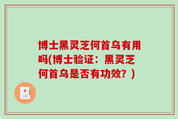 博士黑灵芝何首乌有用吗(博士验证:黑灵芝何首乌是否有功效?)-第1张图片-破壁灵芝孢子粉研究指南 博士黑灵芝何首乌有用吗(博士验证:黑灵芝何首乌是否有功效?)-第1张图片-破壁灵芝孢子粉研究指南