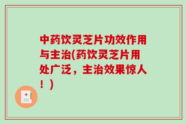 中药饮灵芝片功效作用与主治(药饮灵芝片用处广泛,主治效果惊人!)-第1张图片-破壁灵芝孢子粉研究指南 中药饮灵芝片功效作用与主治(药饮灵芝片用处广泛,主治效果惊人!)-第1张图片-破壁灵芝孢子粉研究指南