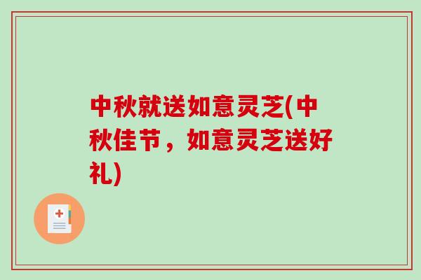 中秋就送如意灵芝(中秋佳节，如意灵芝送好礼)-第1张图片-破壁灵芝孢子粉研究指南