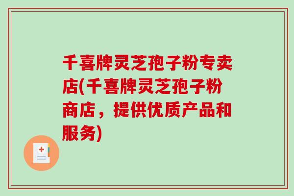 千喜牌灵芝孢子粉专卖店(千喜牌灵芝孢子粉商店,提供优质产品和服务)-第1张图片-破壁灵芝孢子粉研究指南 千喜牌灵芝孢子粉专卖店(千喜牌灵芝孢子粉商店,提供优质产品和服务)-第1张图片-破壁灵芝孢子粉研究指南