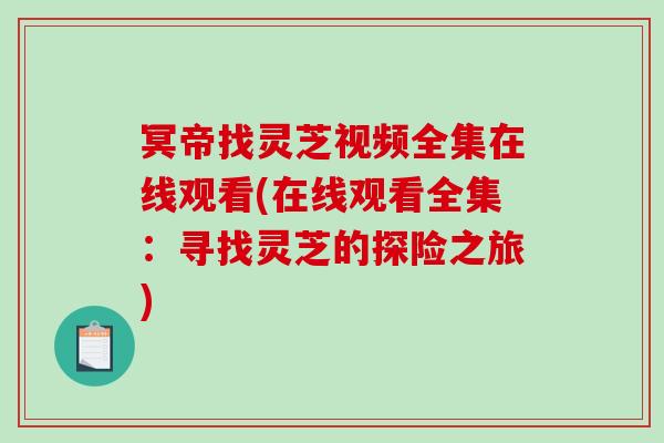冥帝找灵芝视频全集在线观看(在线观看全集:寻找灵芝的探险之旅)-第1张图片-破壁灵芝孢子粉研究指南 冥帝找灵芝视频全集在线观看(在线观看全集:寻找灵芝的探险之旅)-第1张图片-破壁灵芝孢子粉研究指南