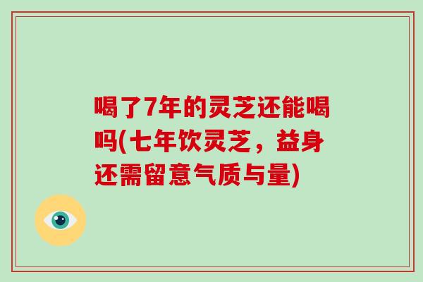 喝了7年的灵芝还能喝吗(七年饮灵芝,益身还需留意气质与量)-第1张图片-破壁灵芝孢子粉研究指南 喝了7年的灵芝还能喝吗(七年饮灵芝,益身还需留意气质与量)-第1张图片-破壁灵芝孢子粉研究指南