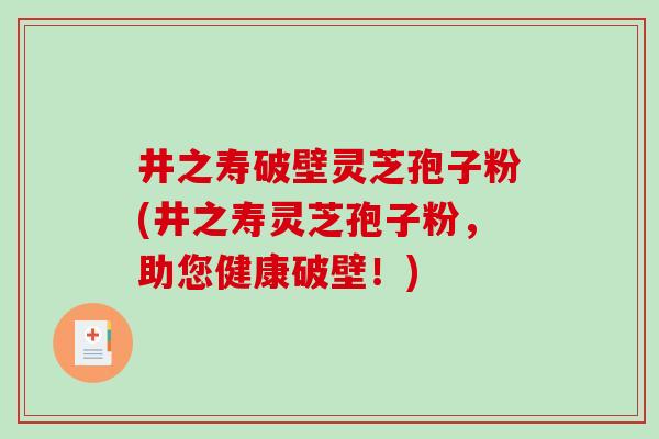 井之寿破壁灵芝孢子粉(井之寿灵芝孢子粉,助您健康破壁!)-第1张图片-破壁灵芝孢子粉研究指南 井之寿破壁灵芝孢子粉(井之寿灵芝孢子粉,助您健康破壁!)-第1张图片-破壁灵芝孢子粉研究指南