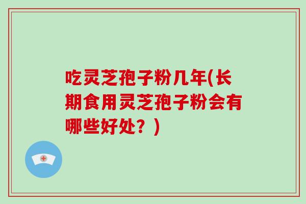 吃灵芝孢子粉几年(长期食用灵芝孢子粉会有哪些好处?)-第1张图片-破壁灵芝孢子粉研究指南 吃灵芝孢子粉几年(长期食用灵芝孢子粉会有哪些好处?)-第1张图片-破壁灵芝孢子粉研究指南