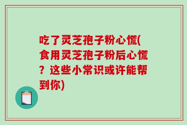 吃了灵芝孢子粉心慌(食用灵芝孢子粉后心慌?这些小常识或许能帮到你)-第1张图片-破壁灵芝孢子粉研究指南 吃了灵芝孢子粉心慌(食用灵芝孢子粉后心慌?这些小常识或许能帮到你)-第1张图片-破壁灵芝孢子粉研究指南