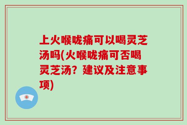上火喉咙痛可以喝灵芝汤吗(火喉咙痛可否喝灵芝汤?建议及注意事项)-第1张图片-破壁灵芝孢子粉研究指南 上火喉咙痛可以喝灵芝汤吗(火喉咙痛可否喝灵芝汤?建议及注意事项)-第1张图片-破壁灵芝孢子粉研究指南
