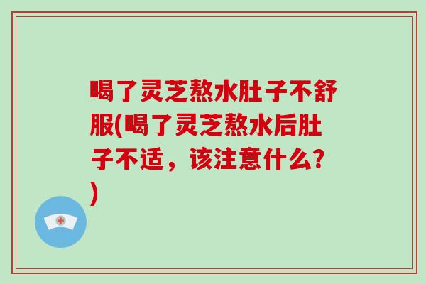 喝了灵芝熬水肚子不舒服(喝了灵芝熬水后肚子不适,该注意什么?)-第1张图片-破壁灵芝孢子粉研究指南 喝了灵芝熬水肚子不舒服(喝了灵芝熬水后肚子不适,该注意什么?)-第1张图片-破壁灵芝孢子粉研究指南