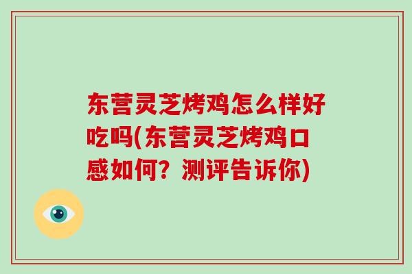 东营灵芝烤鸡怎么样好吃吗(东营灵芝烤鸡口感如何?测评告诉你)-第1张图片-破壁灵芝孢子粉研究指南 东营灵芝烤鸡怎么样好吃吗(东营灵芝烤鸡口感如何?测评告诉你)-第1张图片-破壁灵芝孢子粉研究指南