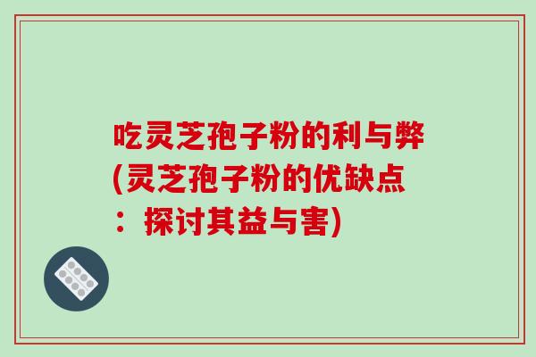 吃灵芝孢子粉的利与弊(灵芝孢子粉的优缺点：探讨其益与害)-第1张图片-破壁灵芝孢子粉研究指南