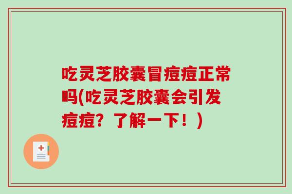 吃灵芝胶囊冒痘痘正常吗(吃灵芝胶囊会引发痘痘?了解一下!)-第1张图片-破壁灵芝孢子粉研究指南 吃灵芝胶囊冒痘痘正常吗(吃灵芝胶囊会引发痘痘?了解一下!)-第1张图片-破壁灵芝孢子粉研究指南