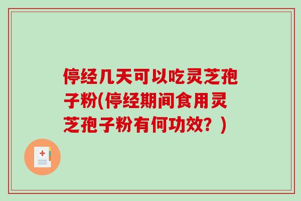 停经几天可以吃灵芝孢子粉(停经期间食用灵芝孢子粉有何功效？)-第1张图片-破壁灵芝孢子粉研究指南
