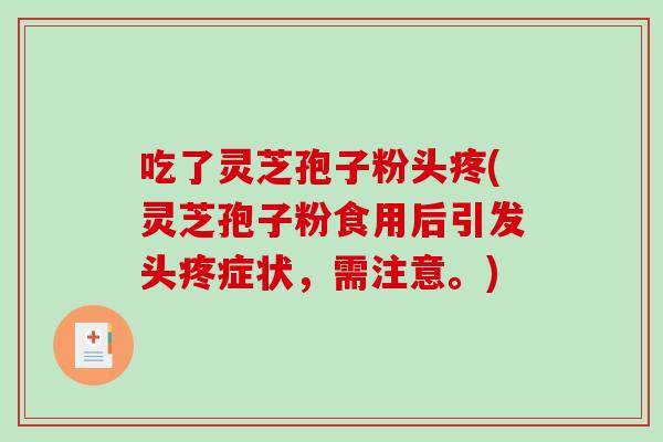 吃了灵芝孢子粉头疼(灵芝孢子粉食用后引发头疼症状，需注意。)-第1张图片-破壁灵芝孢子粉研究指南