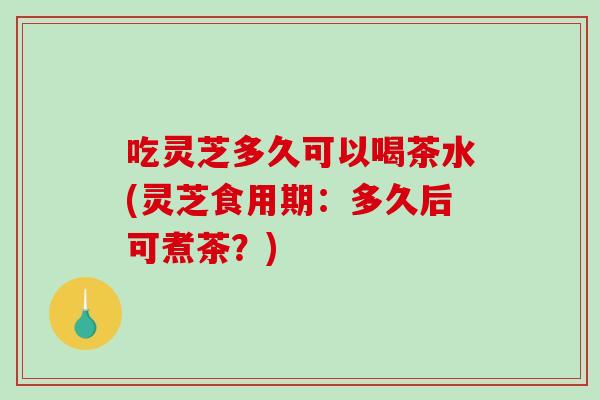 吃灵芝多久可以喝茶水(灵芝食用期:多久后可煮茶?)-第1张图片-破壁灵芝孢子粉研究指南 吃灵芝多久可以喝茶水(灵芝食用期:多久后可煮茶?)-第1张图片-破壁灵芝孢子粉研究指南
