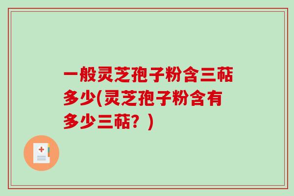 一般灵芝孢子粉含三萜多少(灵芝孢子粉含有多少三萜?)-第1张图片-破壁灵芝孢子粉研究指南 一般灵芝孢子粉含三萜多少(灵芝孢子粉含有多少三萜?)-第1张图片-破壁灵芝孢子粉研究指南