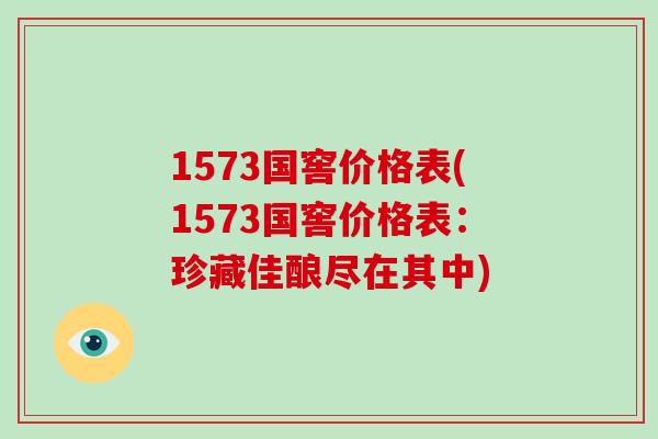 1573国窖价格表(1573国窖价格表:珍藏佳酿尽在其中)-第1张图片-破壁灵芝孢子粉研究指南 1573国窖价格表(1573国窖价格表:珍藏佳酿尽在其中)-第1张图片-破壁灵芝孢子粉研究指南