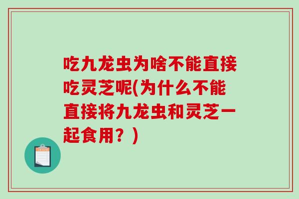 吃九龙虫为啥不能直接吃灵芝呢(为什么不能直接将九龙虫和灵芝一起食用?)-第1张图片-破壁灵芝孢子粉研究指南 吃九龙虫为啥不能直接吃灵芝呢(为什么不能直接将九龙虫和灵芝一起食用?)-第1张图片-破壁灵芝孢子粉研究指南