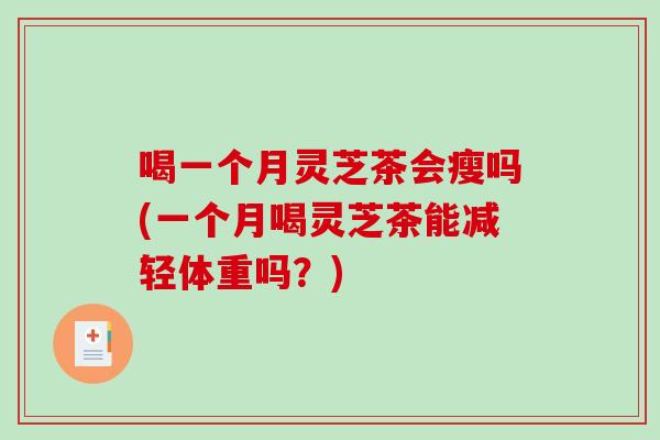喝一个月灵芝茶会瘦吗(一个月喝灵芝茶能减轻体重吗？)-第1张图片-破壁灵芝孢子粉研究指南