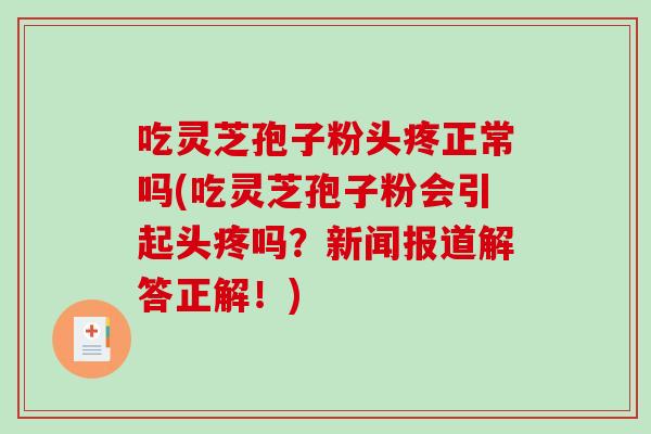 吃灵芝孢子粉头疼正常吗(吃灵芝孢子粉会引起头疼吗?新闻报道解答正解!)-第1张图片-破壁灵芝孢子粉研究指南 吃灵芝孢子粉头疼正常吗(吃灵芝孢子粉会引起头疼吗?新闻报道解答正解!)-第1张图片-破壁灵芝孢子粉研究指南