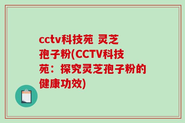 cctv科技苑 灵芝孢子粉(CCTV科技苑:探究灵芝孢子粉的健康功效)-第1张图片-破壁灵芝孢子粉研究指南 cctv科技苑 灵芝孢子粉(CCTV科技苑:探究灵芝孢子粉的健康功效)-第1张图片-破壁灵芝孢子粉研究指南