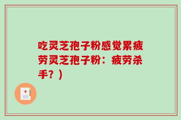 吃灵芝孢子粉感觉累疲劳灵芝孢子粉：疲劳杀手？)-第1张图片-破壁灵芝孢子粉研究指南