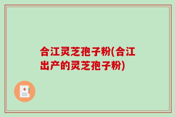 合江灵芝孢子粉(合江出产的灵芝孢子粉)-第1张图片-破壁灵芝孢子粉研究指南 合江灵芝孢子粉(合江出产的灵芝孢子粉)-第1张图片-破壁灵芝孢子粉研究指南