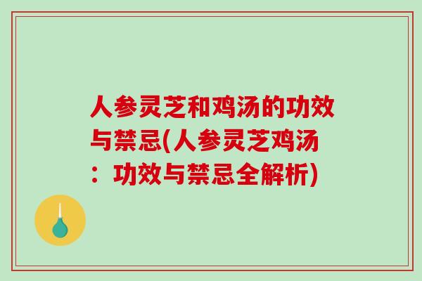 人参灵芝和鸡汤的功效与禁忌(人参灵芝鸡汤:功效与禁忌全解析)-第1张图片-破壁灵芝孢子粉研究指南 人参灵芝和鸡汤的功效与禁忌(人参灵芝鸡汤:功效与禁忌全解析)-第1张图片-破壁灵芝孢子粉研究指南
