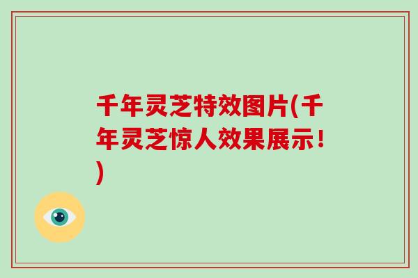 千年灵芝特效图片(千年灵芝惊人效果展示!)-第1张图片-破壁灵芝孢子粉研究指南 千年灵芝特效图片(千年灵芝惊人效果展示!)-第1张图片-破壁灵芝孢子粉研究指南