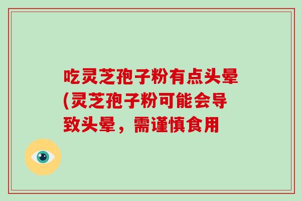 吃灵芝孢子粉有点头晕(灵芝孢子粉可能会导致头晕,需谨慎食用-第1张图片-破壁灵芝孢子粉研究指南 吃灵芝孢子粉有点头晕(灵芝孢子粉可能会导致头晕,需谨慎食用-第1张图片-破壁灵芝孢子粉研究指南