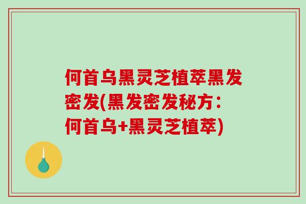 何首乌黑灵芝植萃黑发密发(黑发密发秘方:何首乌+黑灵芝植萃)-第1张图片-破壁灵芝孢子粉研究指南 何首乌黑灵芝植萃黑发密发(黑发密发秘方:何首乌+黑灵芝植萃)-第1张图片-破壁灵芝孢子粉研究指南