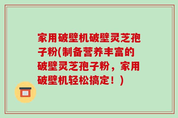 家用破壁机破壁灵芝孢子粉(制备营养丰富的破壁灵芝孢子粉,家用破壁机轻松搞定!)-第1张图片-破壁灵芝孢子粉研究指南 家用破壁机破壁灵芝孢子粉(制备营养丰富的破壁灵芝孢子粉,家用破壁机轻松搞定!)-第1张图片-破壁灵芝孢子粉研究指南