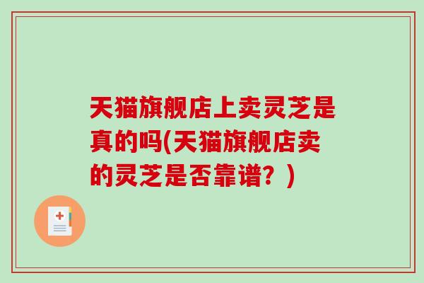 天猫旗舰店上卖灵芝是真的吗(天猫旗舰店卖的灵芝是否靠谱？)-第1张图片-破壁灵芝孢子粉研究指南