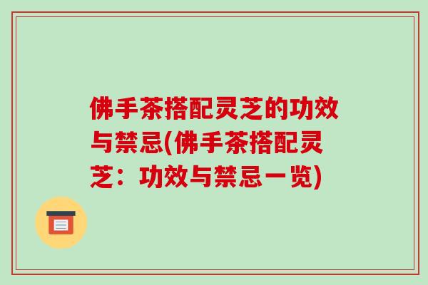 佛手茶搭配灵芝的功效与禁忌(佛手茶搭配灵芝:功效与禁忌一览)-第1张图片-破壁灵芝孢子粉研究指南 佛手茶搭配灵芝的功效与禁忌(佛手茶搭配灵芝:功效与禁忌一览)-第1张图片-破壁灵芝孢子粉研究指南