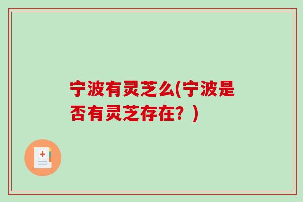 宁波有灵芝么(宁波是否有灵芝存在？)-第1张图片-破壁灵芝孢子粉研究指南
