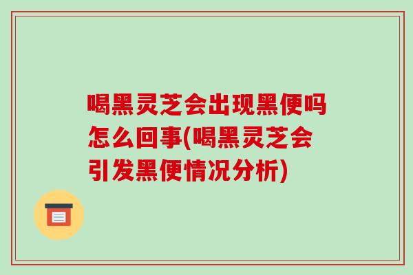 喝黑灵芝会出现黑便吗怎么回事(喝黑灵芝会引发黑便情况分析)-第1张图片-破壁灵芝孢子粉研究指南 喝黑灵芝会出现黑便吗怎么回事(喝黑灵芝会引发黑便情况分析)-第1张图片-破壁灵芝孢子粉研究指南