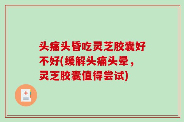 头痛头昏吃灵芝胶囊好不好(缓解头痛头晕,灵芝胶囊值得尝试)-第1张图片-破壁灵芝孢子粉研究指南 头痛头昏吃灵芝胶囊好不好(缓解头痛头晕,灵芝胶囊值得尝试)-第1张图片-破壁灵芝孢子粉研究指南