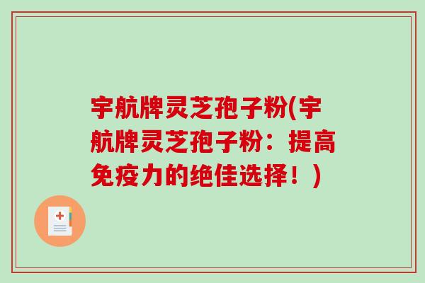 宇航牌灵芝孢子粉(宇航牌灵芝孢子粉:提高免疫力的绝佳选择!)-第1张图片-破壁灵芝孢子粉研究指南 宇航牌灵芝孢子粉(宇航牌灵芝孢子粉:提高免疫力的绝佳选择!)-第1张图片-破壁灵芝孢子粉研究指南