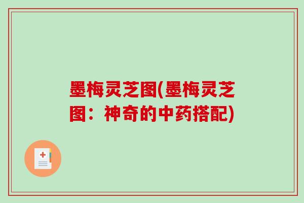 墨梅灵芝图(墨梅灵芝图:神奇的中药搭配)-第1张图片-破壁灵芝孢子粉研究指南 墨梅灵芝图(墨梅灵芝图:神奇的中药搭配)-第1张图片-破壁灵芝孢子粉研究指南