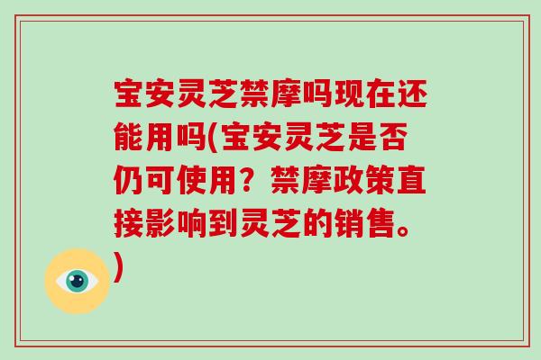 宝安灵芝禁摩吗现在还能用吗(宝安灵芝是否仍可使用？禁摩政策直接影响到灵芝的销售。)-第1张图片-破壁灵芝孢子粉研究指南