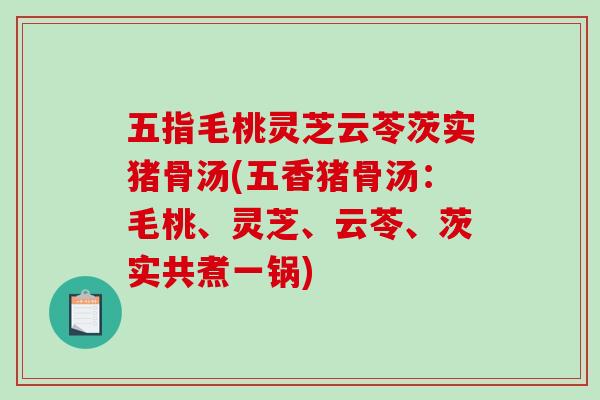 五指毛桃灵芝云苓茨实猪骨汤(五香猪骨汤：毛桃、灵芝、云苓、茨实共煮一锅)-第1张图片-破壁灵芝孢子粉研究指南