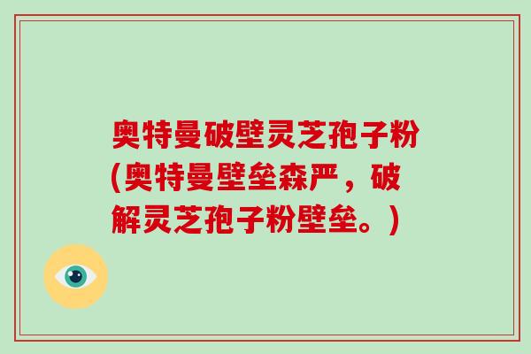 奥特曼破壁灵芝孢子粉(奥特曼壁垒森严,破解灵芝孢子粉壁垒。)-第1张图片-破壁灵芝孢子粉研究指南 奥特曼破壁灵芝孢子粉(奥特曼壁垒森严,破解灵芝孢子粉壁垒。)-第1张图片-破壁灵芝孢子粉研究指南