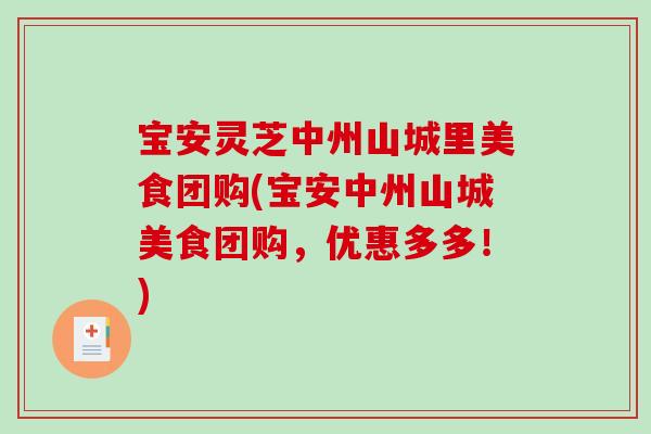 宝安灵芝中州山城里美食团购(宝安中州山城美食团购,优惠多多!)-第1张图片-破壁灵芝孢子粉研究指南 宝安灵芝中州山城里美食团购(宝安中州山城美食团购,优惠多多!)-第1张图片-破壁灵芝孢子粉研究指南