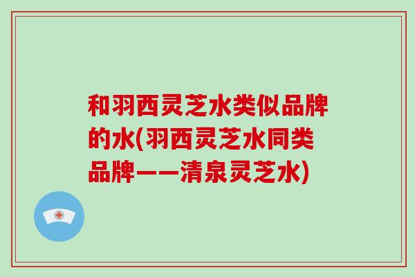 和羽西灵芝水类似品牌的水(羽西灵芝水同类品牌——清泉灵芝水)-第1张图片-破壁灵芝孢子粉研究指南 和羽西灵芝水类似品牌的水(羽西灵芝水同类品牌——清泉灵芝水)-第1张图片-破壁灵芝孢子粉研究指南