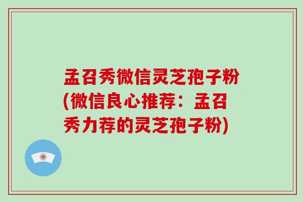 孟召秀微信灵芝孢子粉(微信良心推荐：孟召秀力荐的灵芝孢子粉)-第1张图片-破壁灵芝孢子粉研究指南