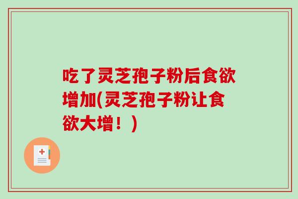吃了灵芝孢子粉后食欲增加(灵芝孢子粉让食欲大增！)-第1张图片-破壁灵芝孢子粉研究指南