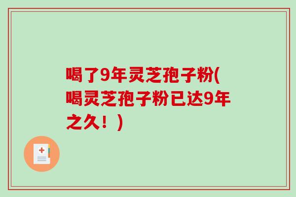 喝了9年灵芝孢子粉(喝灵芝孢子粉已达9年之久!)-第1张图片-破壁灵芝孢子粉研究指南 喝了9年灵芝孢子粉(喝灵芝孢子粉已达9年之久!)-第1张图片-破壁灵芝孢子粉研究指南