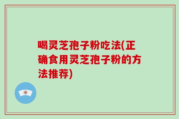 喝灵芝孢子粉吃法(正确食用灵芝孢子粉的方法推荐)-第1张图片-破壁灵芝孢子粉研究指南 喝灵芝孢子粉吃法(正确食用灵芝孢子粉的方法推荐)-第1张图片-破壁灵芝孢子粉研究指南