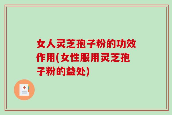 女人灵芝孢子粉的功效作用(女性服用灵芝孢子粉的益处)-第1张图片-破壁灵芝孢子粉研究指南