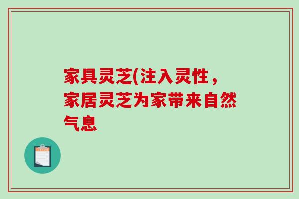家具灵芝(注入灵性，家居灵芝为家带来自然气息-第1张图片-破壁灵芝孢子粉研究指南