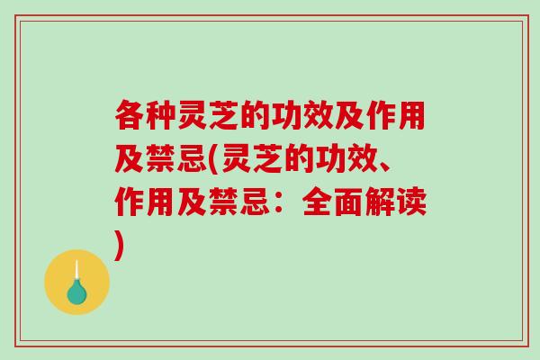 各种灵芝的功效及作用及禁忌(灵芝的功效、作用及禁忌：全面解读)-第1张图片-破壁灵芝孢子粉研究指南