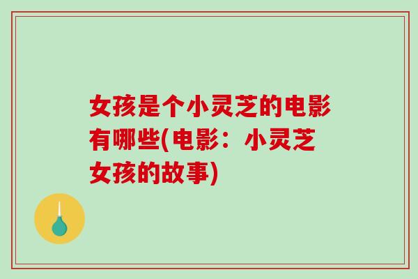 女孩是个小灵芝的电影有哪些(电影:小灵芝女孩的故事)-第1张图片-破壁灵芝孢子粉研究指南 女孩是个小灵芝的电影有哪些(电影:小灵芝女孩的故事)-第1张图片-破壁灵芝孢子粉研究指南